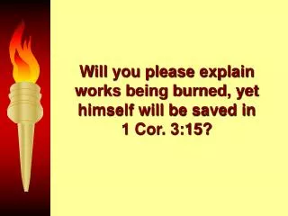 Will you please explain works being burned, yet himself will be saved in 1 Cor. 3:15?