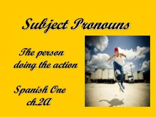 Subject Pronouns The person doing the action Spanish One ch.2A