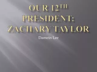 Our 12 th President: Zachary Taylor