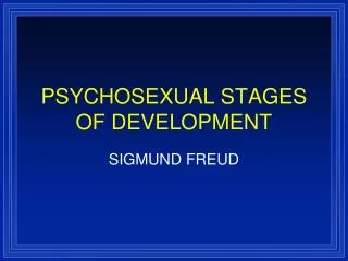 PSYCHOSEXUAL STAGES OF DEVELOPMENT