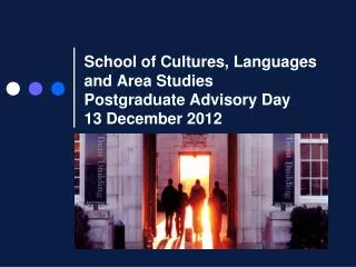 School of Cultures, Languages and Area Studies Postgraduate Advisory Day 13 December 2012