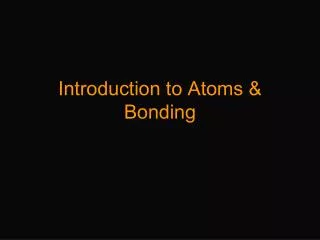 Introduction to Atoms &amp; Bonding