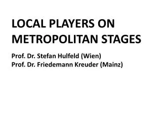 LOCAL PLAYERS ON METROPOLITAN STAGES Prof. Dr. Stefan Hulfeld (Wien)