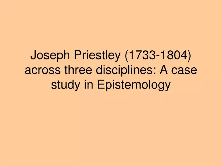 joseph priestley 1733 1804 across three disciplines a case study in epistemology