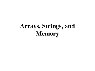 Arrays, Strings, and Memory