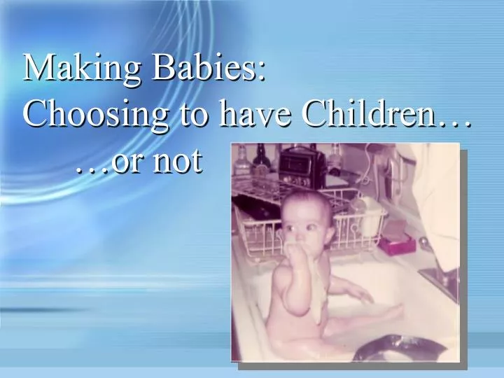 making babies choosing to have children or not