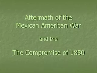 Aftermath of the Mexican American War and the The Compromise of 1850