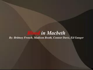 Blood in Macbeth By: Brittney French, Madison Booth, Connor Davis, Ed Gunger