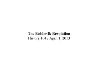 The Bolshevik Revolution History 104 / April 1, 2013