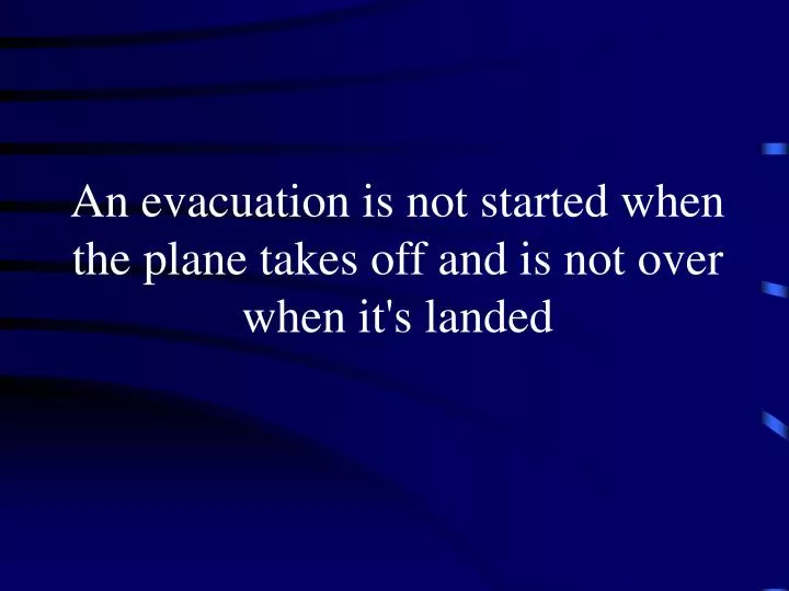 an evacuation is not started when the plane takes off and is not over when it s landed