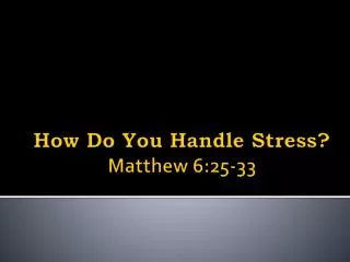 How Do You Handle Stress? Matthew 6:25-33