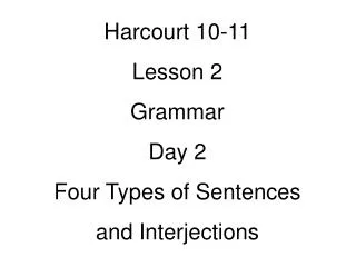 Harcourt 10-11 Lesson 2 Grammar Day 2 Four Types of Sentences and Interjections