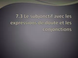 7 3 le subjonctif avec les expressions de doute et les conjonctions