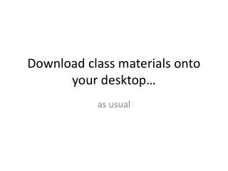 Download class materials onto your desktop…