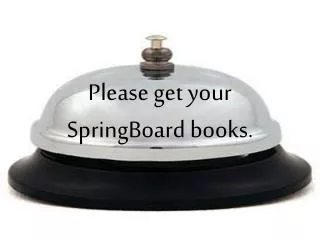 Please get your SpringBoard books.