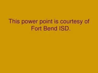 This power point is courtesy of Fort Bend ISD.