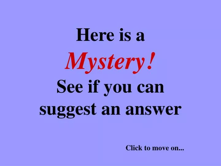 here is a mystery see if you can suggest an answer