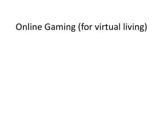 Online Gaming (for virtual living)