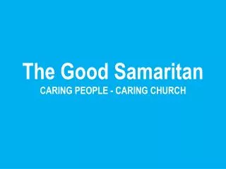 The Good Samaritan CARING PEOPLE - CARING CHURCH