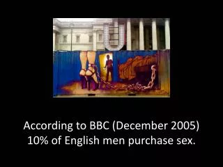 A ccording to BBC (December 2005) 10% of English men purchase sex.