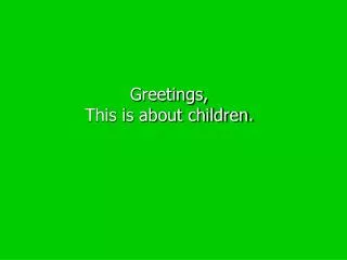 Greetings, This is about children.