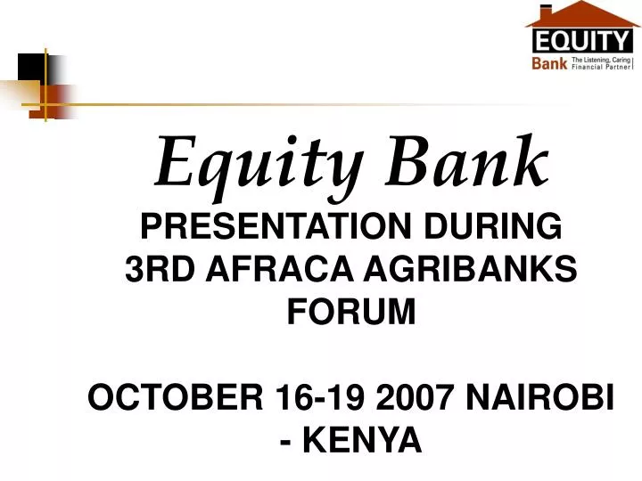 equity bank presentation during 3rd afraca agribanks forum october 16 19 2007 nairobi kenya