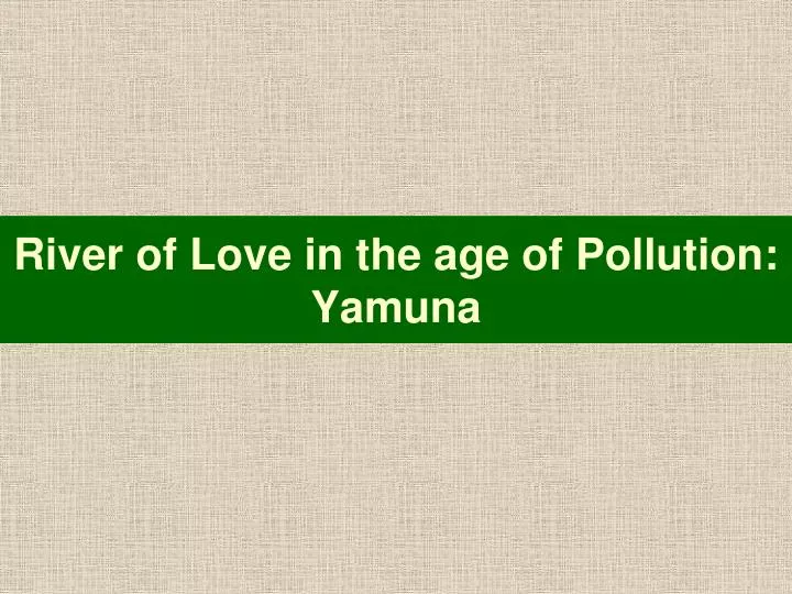 river of love in the age of pollution yamuna