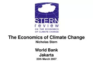 The Economics of Climate Change Nicholas Stern World Bank Jakarta 23th March 2007