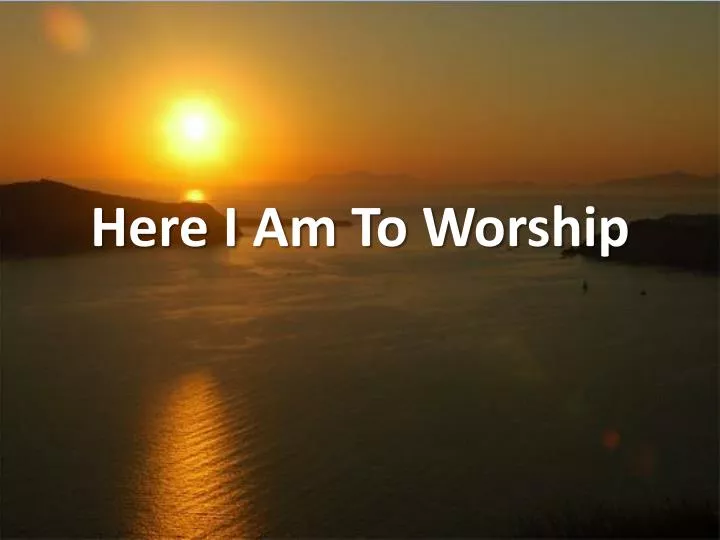 here i am to worship