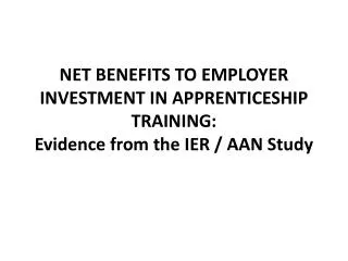 NET BENEFITS TO EMPLOYER INVESTMENT IN APPRENTICESHIP TRAINING: Evidence from the IER / AAN Study
