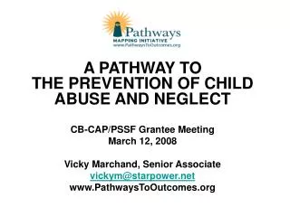 A PATHWAY TO THE PREVENTION OF CHILD ABUSE AND NEGLECT CB-CAP/PSSF Grantee Meeting March 12, 2008