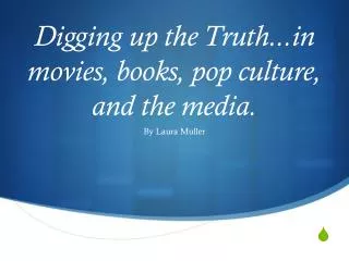 Digging up the Truth.. movies, books, pop culture, and the media.