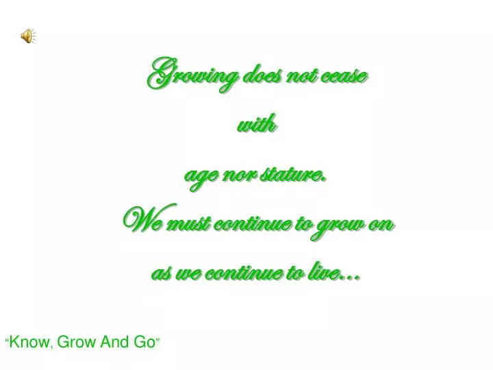 growing does not cease with age nor stature we must continue to grow on as we continue to live
