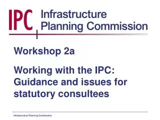 Workshop 2a Working with the IPC: Guidance and issues for statutory consultees