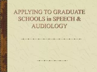 APPLYING TO GRADUATE SCHOOLS in SPEECH &amp; AUDIOLOGY
