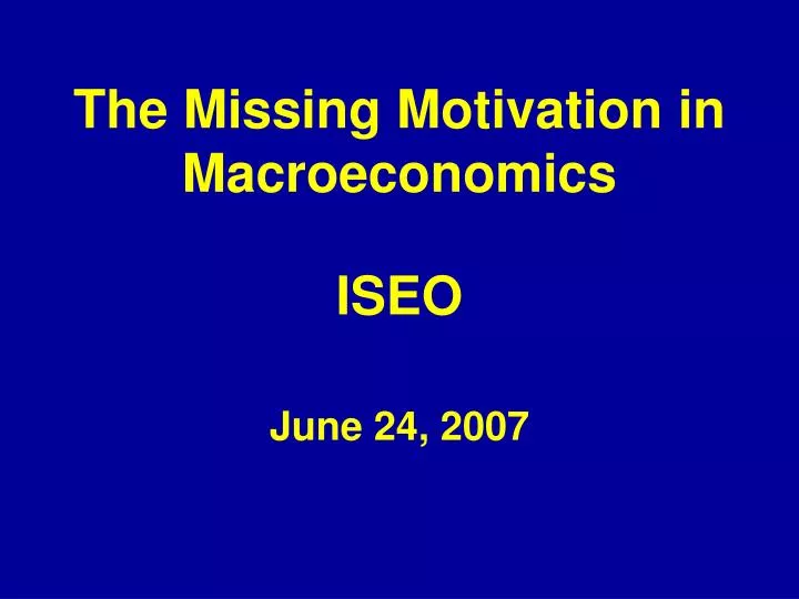 the missing motivation in macroeconomics iseo june 24 2007