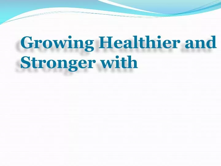 growing healthier and stronger with
