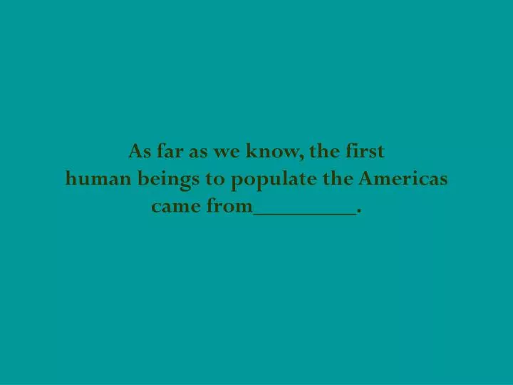as far as we know the first human beings to populate the americas came from