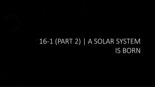 16-1 (part 2) | A Solar System is Born