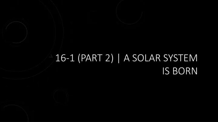 16 1 part 2 a solar system is born