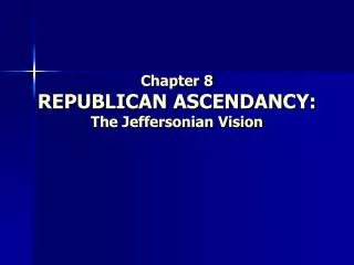Chapter 8 REPUBLICAN ASCENDANCY: The Jeffersonian Vision
