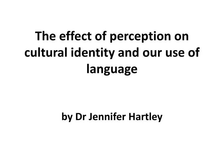 the effect of perception on cultural identity and our use of l anguage by dr jennifer hartley