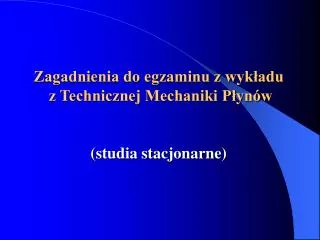 Zagadnienia do egzaminu z wykładu z Technicznej Mechaniki Płynów (studia stacjonarne)