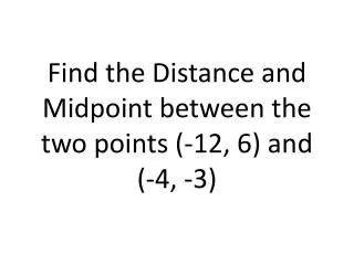 Find the Distance and Midpoint between the two points (-12, 6) and (-4, -3)