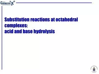 Substitution reactions at octahedral complexes: acid and base hydrolysis