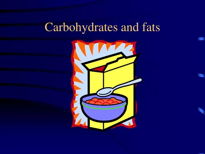 carbohydrates and fats