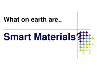 What on earth are.. Smart Materials?