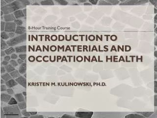 Introduction to Nanomaterials and Occupational Health Kristen M. Kulinowski, Ph.D.