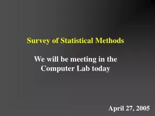 Survey of Statistical Methods We will be meeting in the Computer Lab today