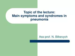 Topic of the lecture: Main symptoms and syndromes in pneumonia